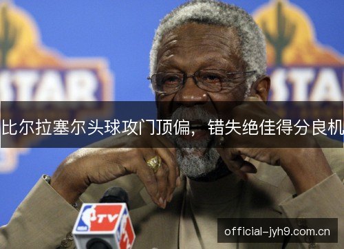 比尔拉塞尔头球攻门顶偏，错失绝佳得分良机